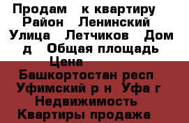 Продам 2-к квартиру  › Район ­ Ленинский › Улица ­ Летчиков › Дом ­ 2д › Общая площадь ­ 46 › Цена ­ 2 950 000 - Башкортостан респ., Уфимский р-н, Уфа г. Недвижимость » Квартиры продажа   
